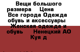 Вещи большого размера  › Цена ­ 200 - Все города Одежда, обувь и аксессуары » Женская одежда и обувь   . Ненецкий АО,Куя д.